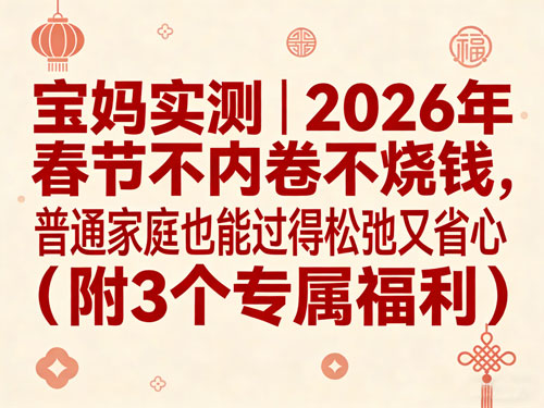 宝妈实测｜春节不内卷不烧钱，普通家庭也能过得松弛又省心（附3个专属福利）