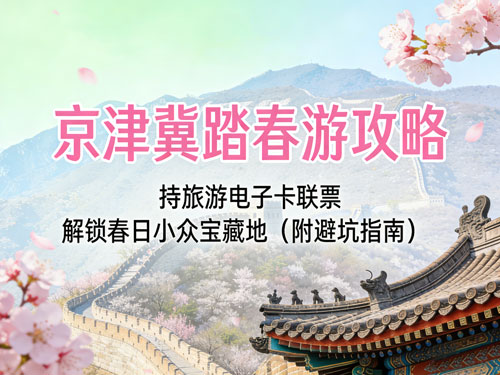 京津冀踏春游攻略｜持旅游电子卡联票，解锁春日小众宝藏地（附避坑指南）
