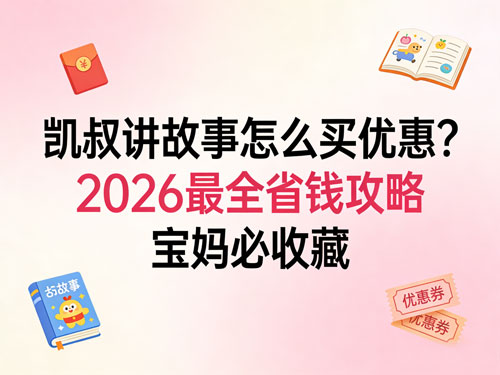 凯叔讲故事怎么买优惠？2026最全省钱攻略，宝妈必收藏