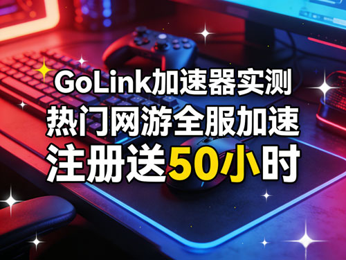 游戏党狂喜！GoLink加速器实测：热门网游全服加速，电竞专线不止于快，注册送50小时